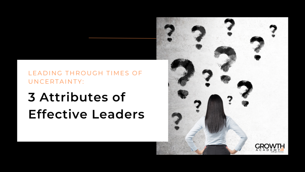 Leading Through Times of Uncertainty: 3 Attributes of Effective Leaders